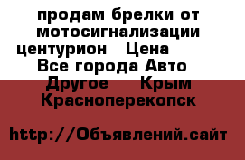 продам брелки от мотосигнализации центурион › Цена ­ 500 - Все города Авто » Другое   . Крым,Красноперекопск